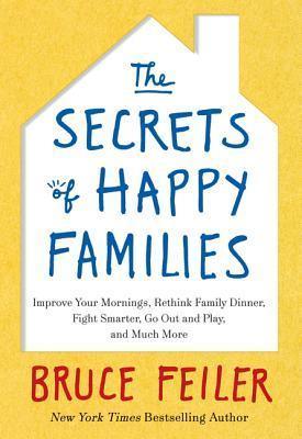 The Secrets of Happy Families : Improve Your Mornings, Rethink Family Dinner, Fight Smarter, Go Out and Play, and Much More - Thryft