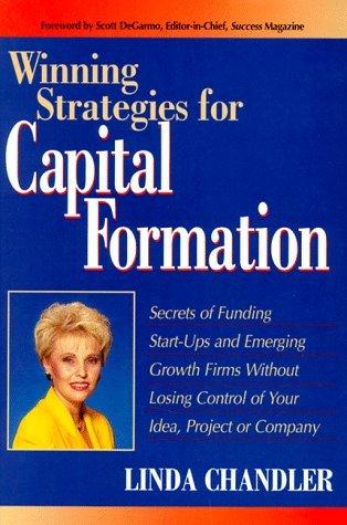 Winning Strategies for Capital Formation : Secrets of Funding Start-Ups and Emerging Growth Firms Without Losing Control of Your Idea, Project or Company - Thryft