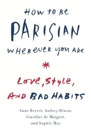 How to Be Parisian Wherever You Are: Love, Style, and Bad Habits