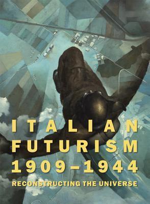 Italian Futurism, 1909–1944: Reconstructing the Universe