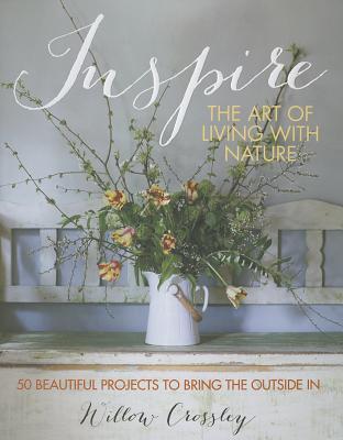Inspire: The Art of Living With Nature: 50 Beautiful Projects to Bring the Outside In