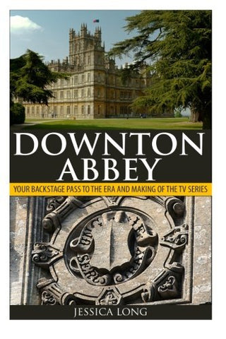 Downton Abbey: Your Backstage Pass to the Era and Making of the TV Series