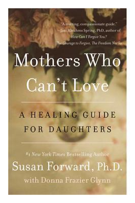 Mothers Who Can't Love: A Therapist's Guide to Healing from the Emotional Damage of Unloving Mothers