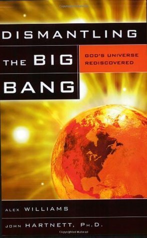 Dismantling the Big Bang: God's Universe Rediscovered