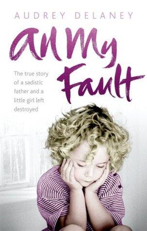All My Fault - The True Story Of A Sadistic Father And A Little Girl Left Destroyed - Thryft