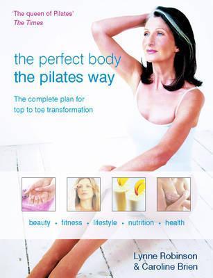 The Perfect Body the Pilates Way: The Complete Plan for Top to Toe Transformation