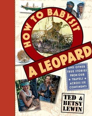 How to Babysit a Leopard : And Other True Stories from Our Travels Across Six Continents