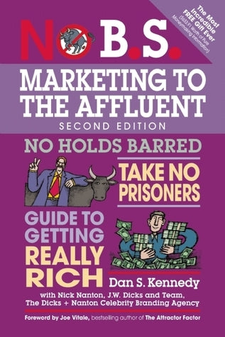 No B.S. Marketing to the Affluent: The Ultimate, No Holds Barred, Take No Prisoners Guide to Getting Really Rich