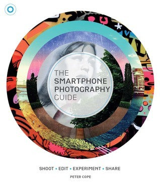 The Smartphone Photography Guide: Shoot, Edit, Experiment, Share