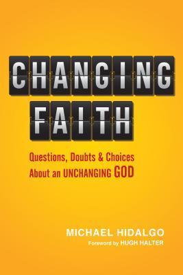 Changing Faith: Questions, Doubts & Choices About an Unchanging God