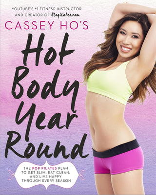 Cassey Ho's Hot Body Year-Round: The Pop Pilates Plan to Get Slim, Eat Clean, and Live Happy Through Every Season