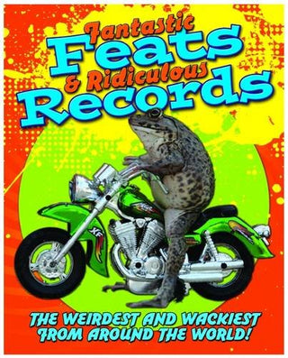 Fantastic Feats & Ridiculous Records: The Weirdest and Wackiest from Around the World!