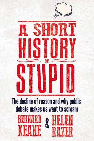 A Short History Of Stupid - The Decline Of Reason And Why Public Debate Makes Us Want To Scream - Thryft