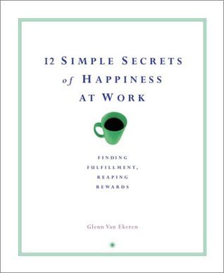 12 Simple Secrets of Happiness at Work: Finding Fulfillment, Reaping Rewards