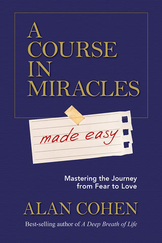 A Course in Miracles Made Easy: Mastering the Journey from Fear to Love