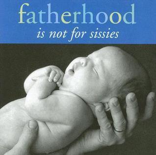 Fatherhood Is Not for Sissies - Thryft