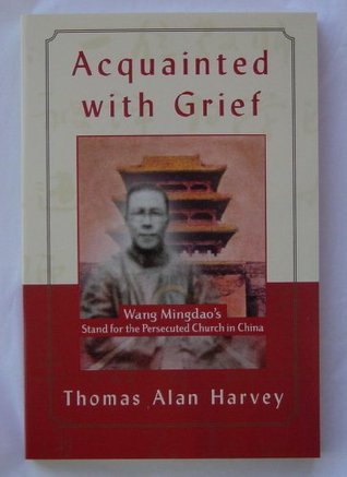 Acquainted With Grief - Wang Mingdao's Stand for the Persecuted Church in China