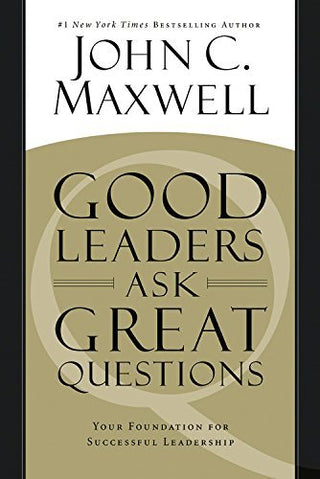 Good Leaders Ask Great Questions: Your Foundation for Successful Leadership