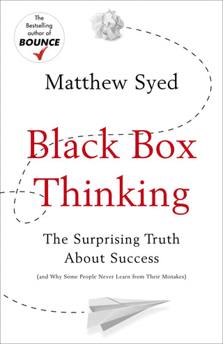 Black Box Thinking: The Surprising Truth About Success (And Why Some People Never Learn from Their Mistakes)