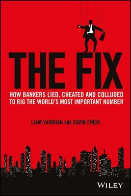 The Fix: How Bankers Lied, Cheated and Colluded to Rig the World's Most Important Number