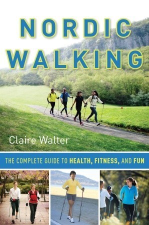 Nordic Walking - The Complete Guide to Health, Fitness, and Fun