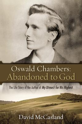Oswald Chambers: Abandoned to God - The Life Story of the Author of My Utmost for His Highest