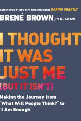 I Thought It Was Just Me (But It Isn't): Making the Journey From "What Will People Think?" to "I Am Enough"