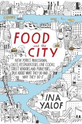 Food and the City: New York's Professional Chefs, Restauranteurs, Line Cooks, Street Vendors, and Purveyors Talk About What They Do and How They Do It