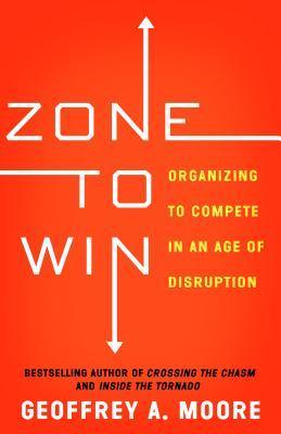 Zone to Win : Organizing to Compete in an Age of Disruption - Thryft