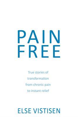 Pain Free - True Stories of Transformation from Chronic Pain to Instant Relief