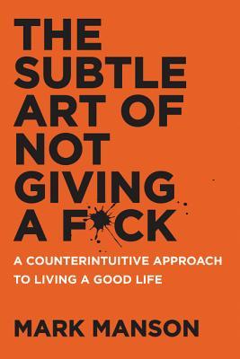 The Subtle Art of Not Giving a F*ck: A Counterintuitive Approach to Living a Good Life