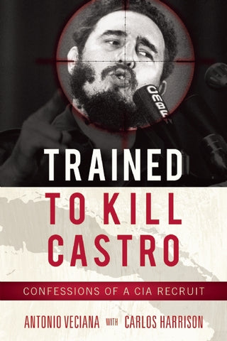 Trained to Kill: The Inside Story of CIA Plots Against Castro, Kennedy, and Che