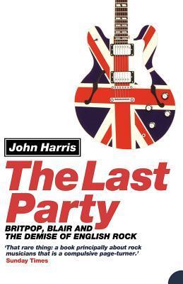 The Last Party: Britpop, Blair and the Demise of English Rock