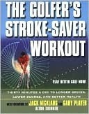 The Golfer's Stroke-Saver Workout: Thirty Minutes a Day to Longer Drives, Lower Scores, and Better Health