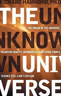 The Unknown Universe: The Origin of the Universe, Quantum Gravity, Wormholes, and Other Things Science Still Can't Explain - Thryft