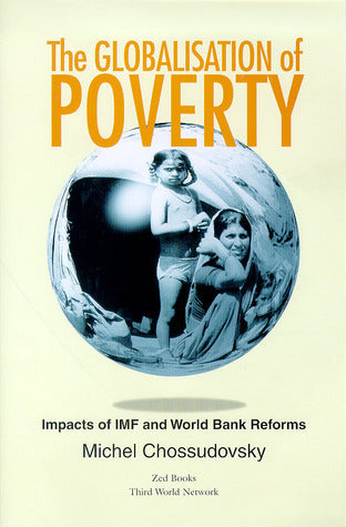 The Globalisation of Poverty: Impacts of IMF and World Bank Reforms