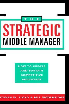 The Strategic Middle Manager - How to Create and Sustain Competitive Advantage