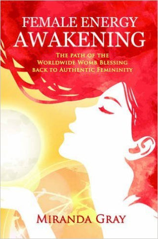 Female Energy Awakening: The Path of the Worldwide Womb Blessing Back to Authentic Femininity