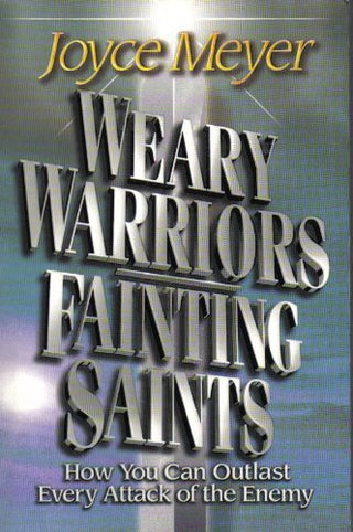 Weary Warriors, Fainting Saints: How You Can Outlast Every Attack of the Enemy