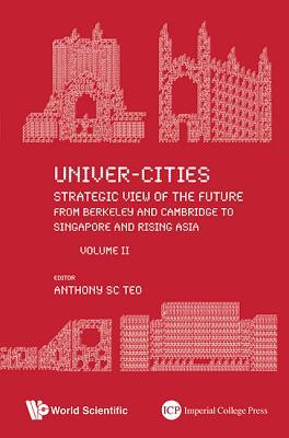 Univer-Cities: Strategic View Of The Future: From Berkeley And Cambridge To Singapore And Rising Asia (Volume II)