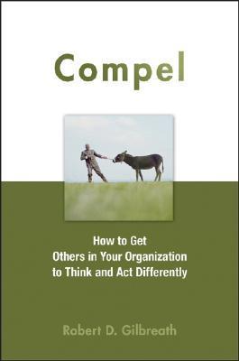 Compel: How to Get Others in Your Organization to Think and Act Differently