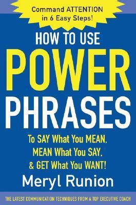 How to Use Power Phrases to Say What You Mean, Mean What You Say, and Get What You Want