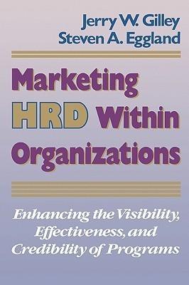 Marketing HRD Within Organizations : Enhancing the Visibility, Effectiveness, and Credibility of Programs - Thryft