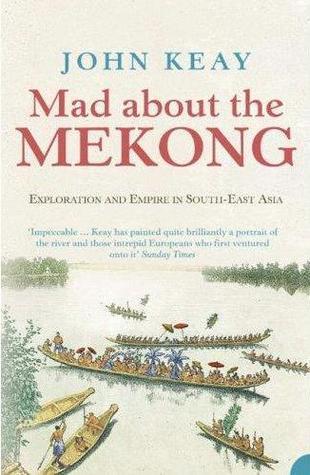 Mad About the Mekong: Exploration and Empire in South-East Asia