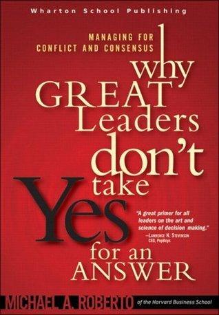Why Great Leaders Don't Take Yes for an Answer : Managing for Conflict and Consensus - Thryft