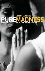 Pure Madness - How Fear Drives the Mental Health System