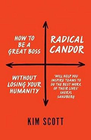 Radical Candor: How to Get What You Want by Saying What You Mean