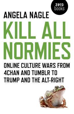 Kill All Normies - Online culture wars from 4chan and Tumblr to Trump and the alt-right - Thryft