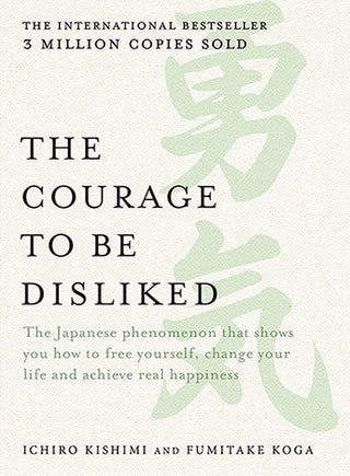 The Courage to Be Disliked: The Japanese Phenomenon That Shows You How to Free Yourself, Change Your Life and Achieve Real Happiness