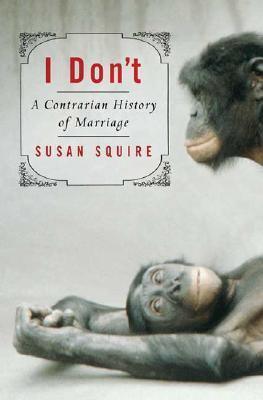 I Don't : a Contrarian History of Marriage - Thryft